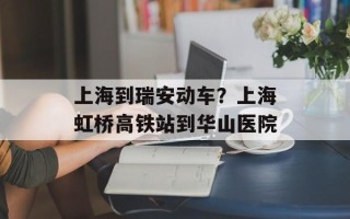 上海到瑞安动车？上海虹桥高铁站到华山医院