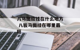 八马图应挂在什么地方 八骏马图挂在哪里最旺
