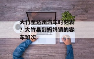 大竹至达州汽车时刻表？大竹县到妈妈镇的客车班次