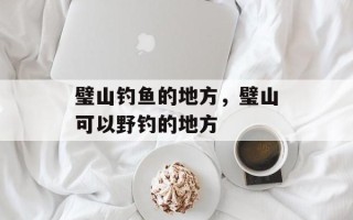 璧山钓鱼的地方，璧山可以野钓的地方