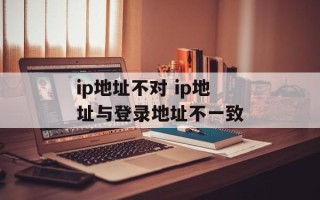 ip地址不对 ip地址与登录地址不一致