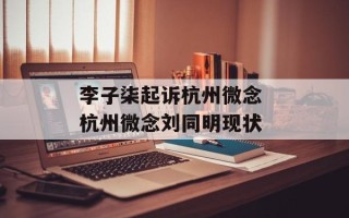 李子柒起诉杭州微念 杭州微念刘同明现状