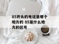 85开头的电话是哪个地方的 85是什么地方的区号