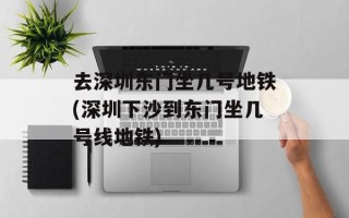 去深圳东门坐几号地铁(深圳下沙到东门坐几号线地铁)