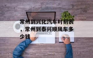 常州到兴化汽车时刻表，常州到泰兴顺风车多少钱