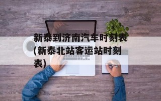 新泰到济南汽车时刻表(新泰北站客运站时刻表)