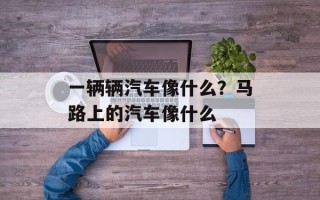 一辆辆汽车像什么？马路上的汽车像什么
