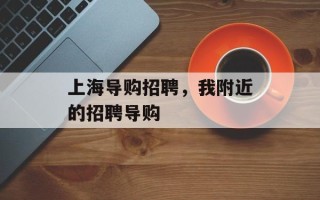 上海导购招聘，我附近的招聘导购