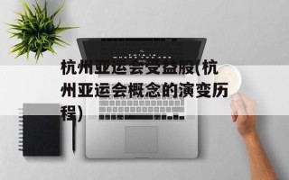 杭州亚运会受益股(杭州亚运会概念的演变历程)