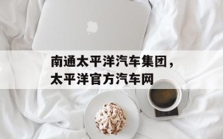 南通太平洋汽车集团，太平洋官方汽车网
