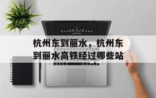 杭州东到丽水，杭州东到丽水高铁经过哪些站
