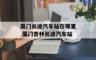 厦门长途汽车站在哪里 厦门杏林长途汽车站