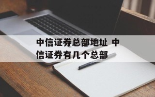 中信证券总部地址 中信证券有几个总部