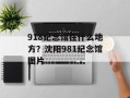 918纪念馆在什么地方？沈阳981纪念馆图片