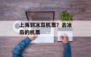 上海到冰岛机票？去冰岛的机票