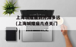 上海城隍庙到外滩多远(上海城隍庙几点关门)