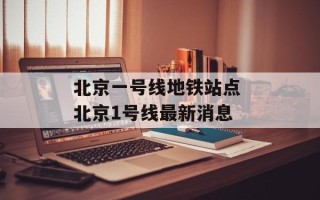 北京一号线地铁站点 北京1号线最新消息