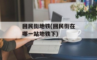 回民街地铁(回民街在哪一站地铁下)