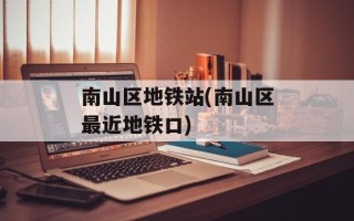 南山区地铁站(南山区最近地铁口)