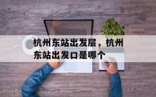 杭州东站出发层，杭州东站出发口是哪个