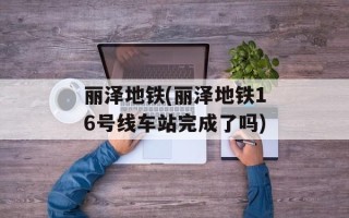 丽泽地铁(丽泽地铁16号线车站完成了吗)
