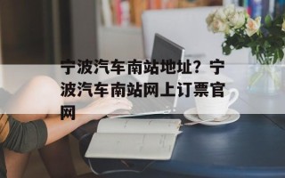 宁波汽车南站地址？宁波汽车南站网上订票官网
