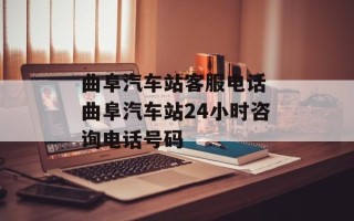 曲阜汽车站客服电话 曲阜汽车站24小时咨询电话号码