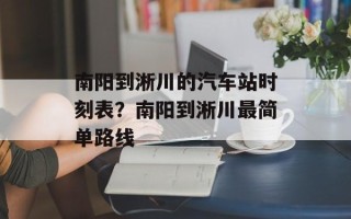 南阳到淅川的汽车站时刻表？南阳到淅川最简单路线