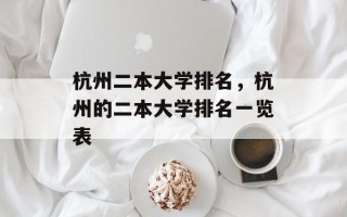杭州二本大学排名，杭州的二本大学排名一览表