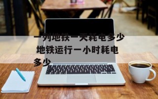 一列地铁一天耗电多少 地铁运行一小时耗电多少