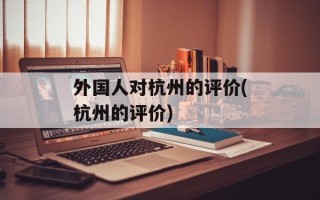 外国人对杭州的评价(杭州的评价)