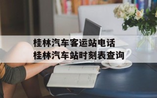 桂林汽车客运站电话 桂林汽车站时刻表查询