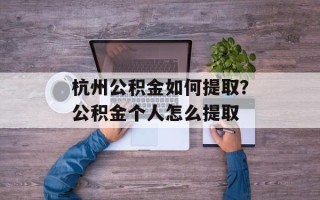 杭州公积金如何提取？公积金个人怎么提取