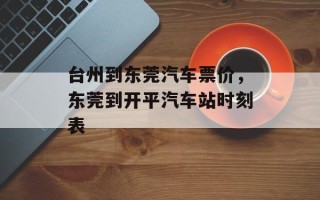 台州到东莞汽车票价，东莞到开平汽车站时刻表