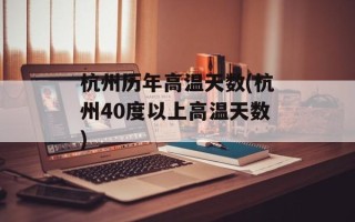 杭州历年高温天数(杭州40度以上高温天数)