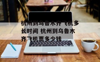 杭州到乌鲁木齐飞机多长时间 杭州到乌鲁木齐飞机票多少钱