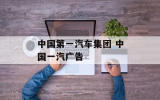 中国第一汽车集团 中国一汽广告
