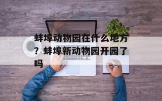 蚌埠动物园在什么地方？蚌埠新动物园开园了吗