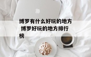 博罗有什么好玩的地方 博罗好玩的地方排行榜