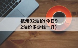 杭州92油价(今日92油价多少钱一升)