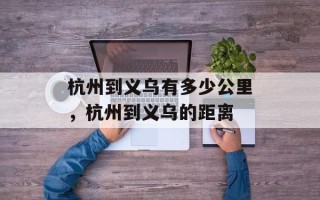 杭州到义乌有多少公里，杭州到义乌的距离