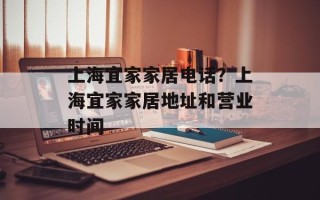 上海宜家家居电话？上海宜家家居地址和营业时间