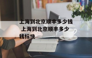 上海到北京顺丰多少钱 上海到北京顺丰多少钱标快