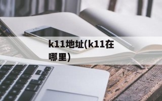 k11地址(k11在哪里)