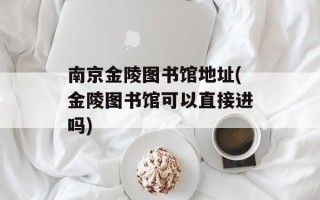 南京金陵图书馆地址(金陵图书馆可以直接进吗)