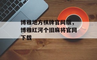 博雅地方棋牌官网版，博雅红河个旧麻将官网下载