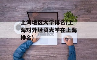 上海地区大学排名(上海对外经贸大学在上海排名)