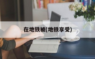 在地铁被(地铁享受)