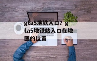 gta5地铁入口？gta5地铁站入口在地图的位置