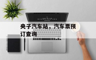 央子汽车站，汽车票预订查询